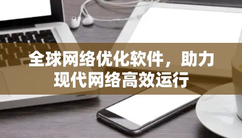 全球网络优化软件，助力现代网络高效运行