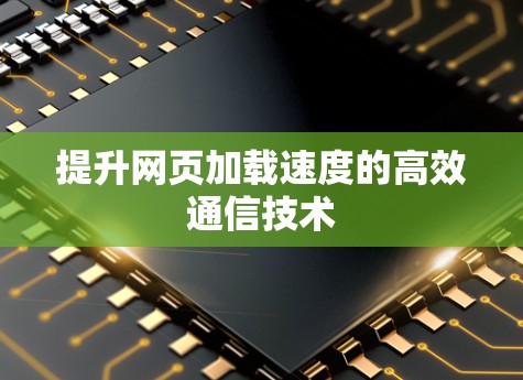 提升网页加载速度的高效通信技术