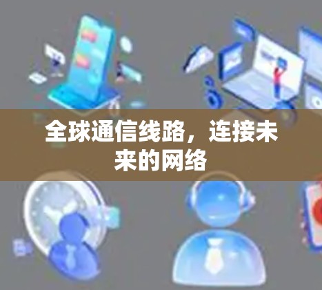 全球通信线路，连接未来的网络