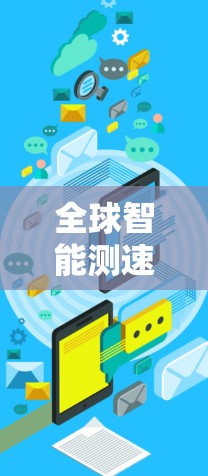全球智能测速网络全面覆盖，提升网络效率与用户速度