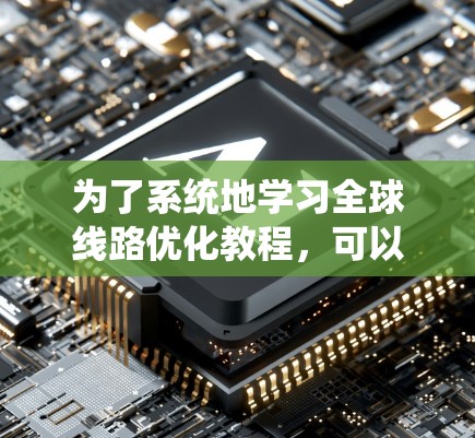 为了系统地学习全球线路优化教程，可以按照以下步骤进行