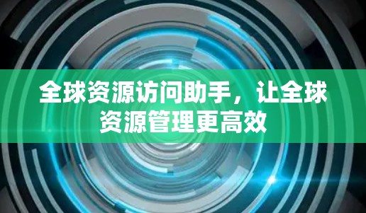 全球资源访问助手，让全球资源管理更高效