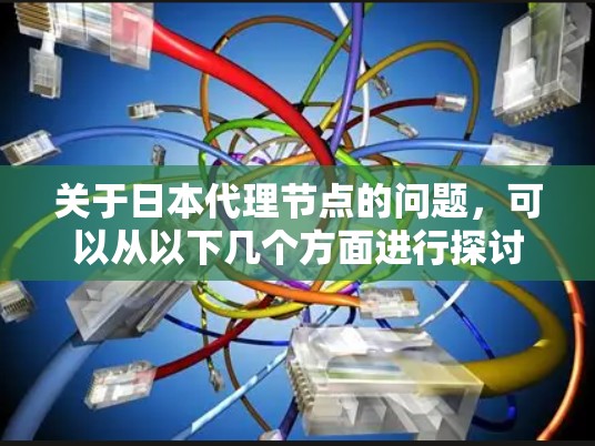 关于日本代理节点的问题，可以从以下几个方面进行探讨