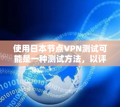 使用日本节点VPN测试可能是一种测试方法，以评估VPN的安全性和稳定性。但请注意，日本节点本身并不是一个测试平台，而是一个基于日本的网络测试平台。以下是一些常见的VPN服务，供您参考