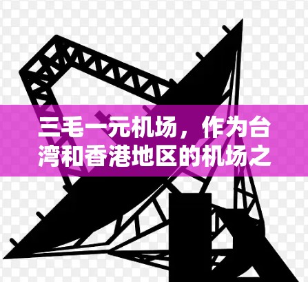 三毛一元机场，作为台湾和香港地区的机场之一，以其低成本和优质的服务闻名。以下是对该机场的详细介绍