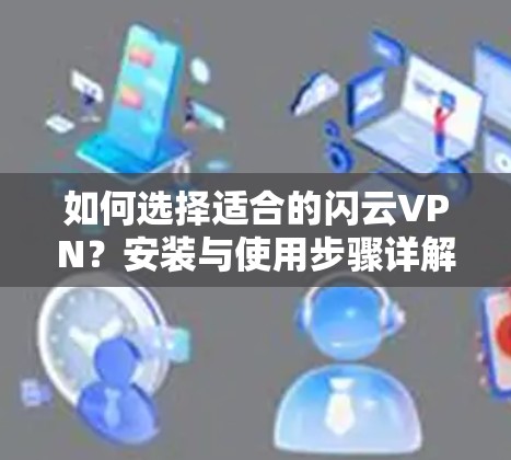 如何选择适合的闪云VPN？安装与使用步骤详解