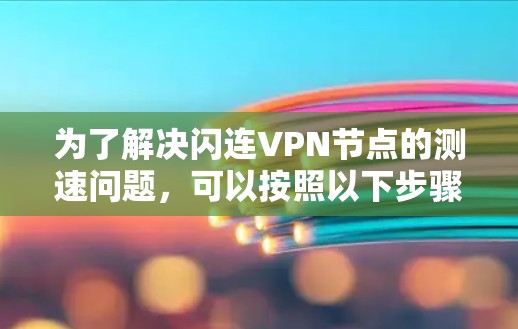为了解决闪连VPN节点的测速问题，可以按照以下步骤进行测试和分析