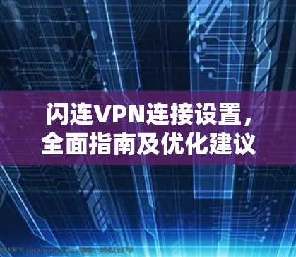 闪连VPN连接设置，全面指南及优化建议
