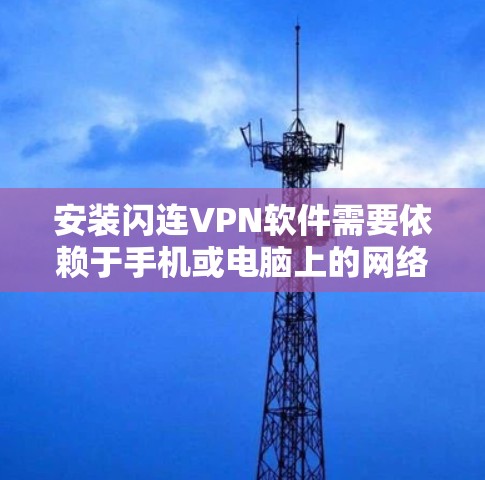 安装闪连VPN软件需要依赖于手机或电脑上的网络连接。以下是安装闪连VPN软件的步骤