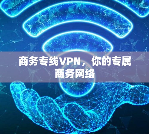 商务专线VPN，你的专属商务网络