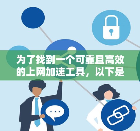 为了找到一个可靠且高效的上网加速工具，以下是一个有条理的指南，帮助你选择最适合你的工具