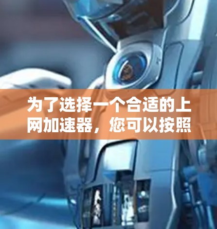 为了选择一个合适的上网加速器，您可以按照以下步骤进行