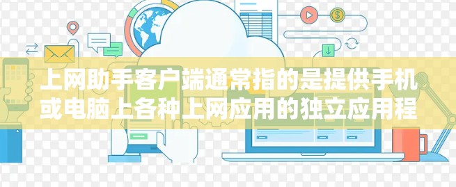 上网助手客户端通常指的是提供手机或电脑上各种上网应用的独立应用程序。这些客户端通常与手机、电脑或平板相连，提供多种上网功能，如视频通话、文件传输、聊天、文档编辑等