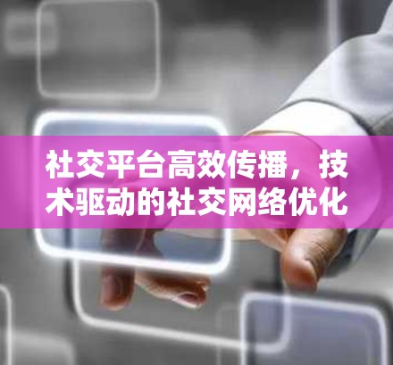 社交平台高效传播，技术驱动的社交网络优化