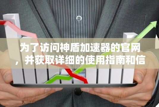 为了访问神盾加速器的官网，并获取详细的使用指南和信息，您可以按照以下步骤操作