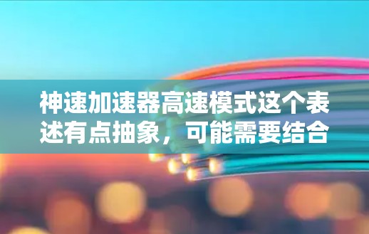 神速加速器高速模式这个表述有点抽象，可能需要结合上下文来更好地理解。以下是一些可能的解释和方向