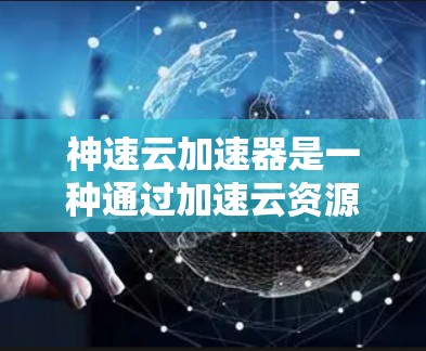 神速云加速器是一种通过加速云资源来提升网络速度的工具，可以用于快速访问国际网络服务。国际网络可能包括互联网、电话网络、VPN等，而云加速器可以帮助您将这些资源更快地连接到您的设备上