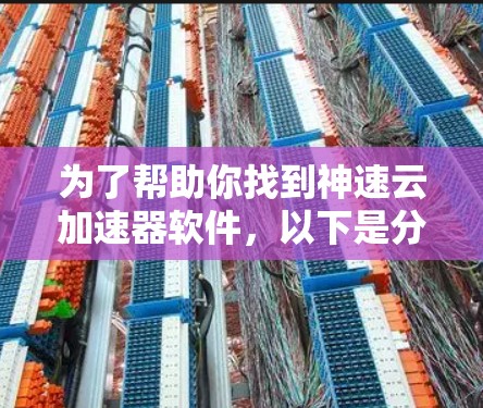 为了帮助你找到神速云加速器软件，以下是分步指南