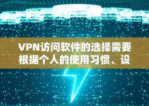 VPN访问软件的选择需要根据个人的使用习惯、设备特性以及对安全性的要求来决定。以下是一些常见的VPN软件推荐，以及一些注意事项