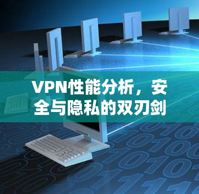 VPN性能分析，安全与隐私的双刃剑