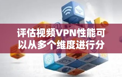 评估视频VPN性能可以从多个维度进行分析，确保其在数据传输、加密、处理速度、安全、隐私、用户界面、稳定性及兼容性等方面表现良好。以下是详细的评估方法和结果