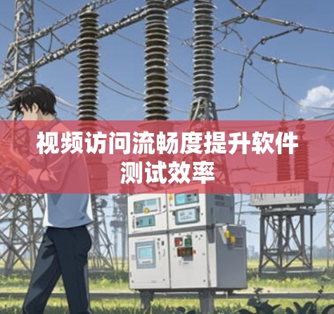 视频访问流畅度提升软件测试效率