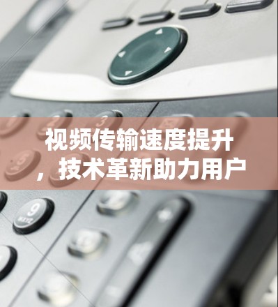 视频传输速度提升，技术革新助力用户体验