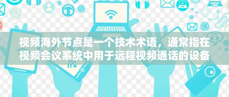 视频海外节点是一个技术术语，通常指在视频会议系统中用于远程视频通话的设备或节点，这些设备可能位于海外的国家或地区。以下是对该术语的详细分析