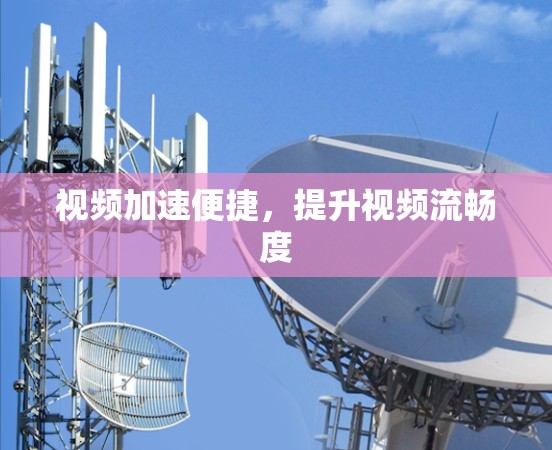 视频加速便捷，提升视频流畅度