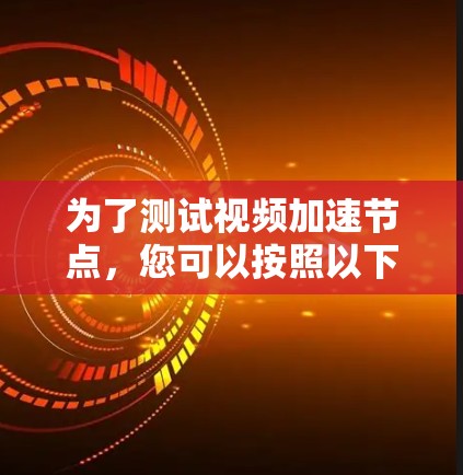 为了测试视频加速节点，您可以按照以下步骤进行
