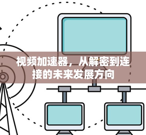 视频加速器，从解密到连接的未来发展方向