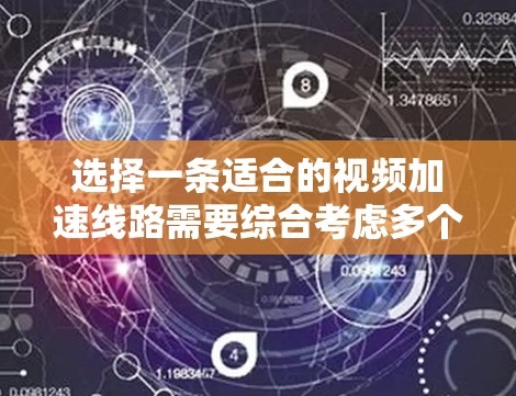 选择一条适合的视频加速线路需要综合考虑多个因素，以下是详细的步骤指南