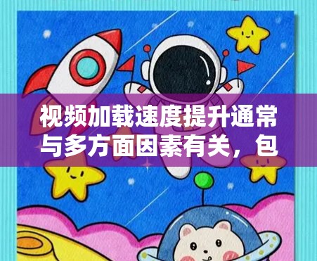 视频加载速度提升通常与多方面因素有关，包括但不限于