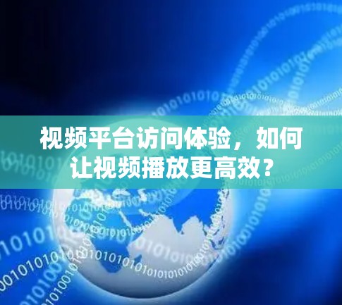 视频平台访问体验，如何让视频播放更高效？