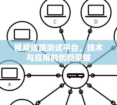视频线路测试平台，技术与应用的创新突破
