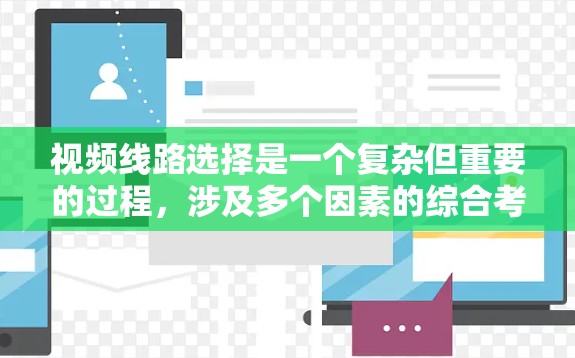视频线路选择是一个复杂但重要的过程，涉及多个因素的综合考量。以下是根据不同的应用场景和需求，选择视频线路的基本方法