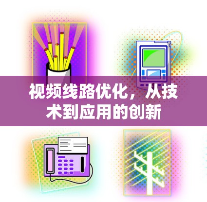 视频线路优化，从技术到应用的创新