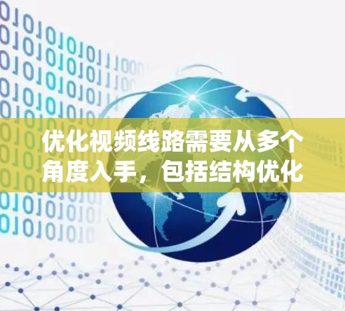 优化视频线路需要从多个角度入手，包括结构优化、功能优化、技术优化、成本优化和安全优化。以下是一个系统化的优化计划