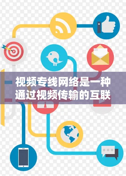 视频专线网络是一种通过视频传输的互联网服务，旨在提供实时、可靠的视频传输。以下是对该技术的详细分析