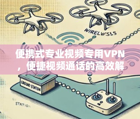 便携式专业视频专用VPN，便捷视频通话的高效解决方案