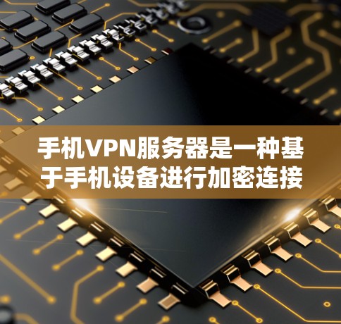 手机VPN服务器是一种基于手机设备进行加密连接的技术，旨在方便用户远程访问本地服务器。以下是对该技术的详细分析和总结