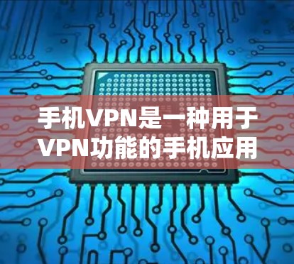 手机VPN是一种用于VPN功能的手机应用程序，它能够提供加密的安全连接方式。在手机设备上运行的VPN软件通常被称为手机VPN或手机加密软件。这些软件主要提供以下功能