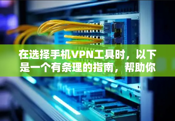 在选择手机VPN工具时，以下是一个有条理的指南，帮助你做出明智的选择