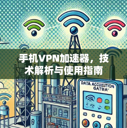 手机VPN加速器,技术解析与使用指南 手机VPN加速器,技术解析与使用指南