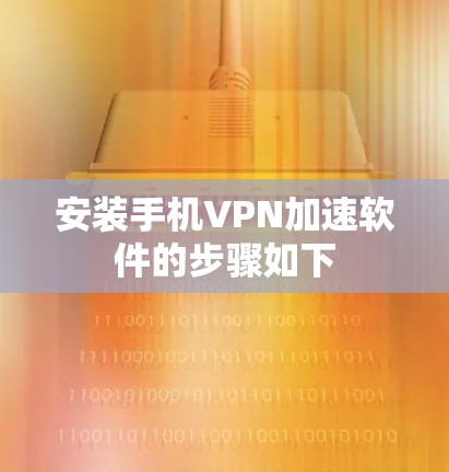 安装手机VPN加速软件的步骤如下