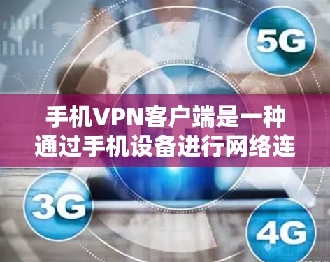 手机VPN客户端是一种通过手机设备进行网络连接的加密软件，通常用于加密通信、文件传输等场景。以下是使用手机VPN客户端的基本步骤和注意事项