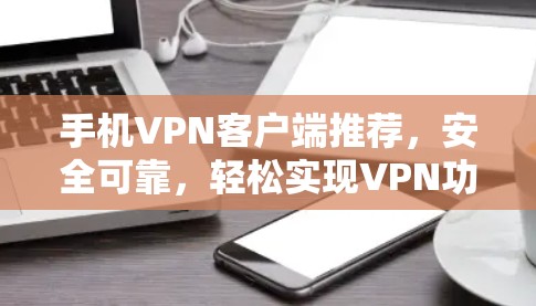 手机VPN客户端推荐，安全可靠，轻松实现VPN功能