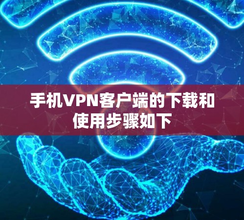 手机VPN客户端的下载和使用步骤如下