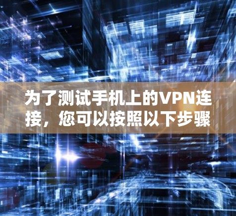 为了测试手机上的VPN连接，您可以按照以下步骤操作