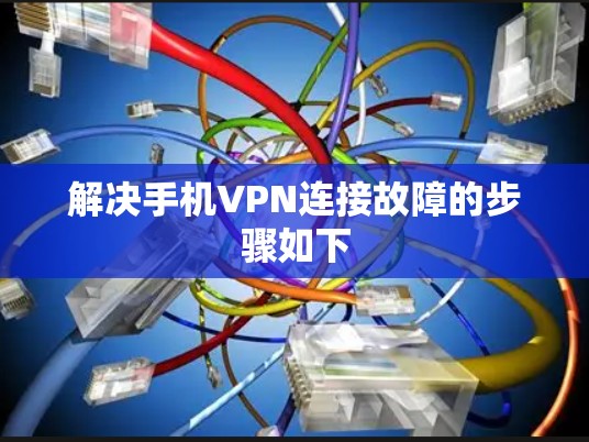 解决手机VPN连接故障的步骤如下